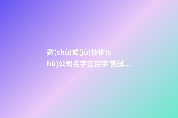 數(shù)據(jù)技術(shù)公司名字宜用字 嘗試這類中文漢字-第1張-公司起名-玄機(jī)派